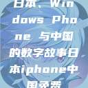 日本、Windows Phone 与中国的数字故事日本iphone中国免费  第1张