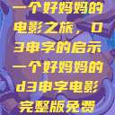 一个好妈妈的电影之旅，D3申字的启示一个好妈妈的d3申字电影完整版免费  第1张