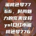 YSL口红水蜜桃色号7766，时尚魅力的完美诠释ysl口红水蜜桃色号7766在线  第1张