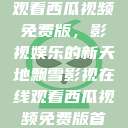 飘雪影视在线观看西瓜视频免费版，影视娱乐的新天地飘雪影视在线观看西瓜视频免费版首页  第1张