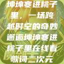 坤坤寒进桃子里，一场跨越时空的奇妙邂逅坤坤寒进桃子里在线看歌词二次元  第1张