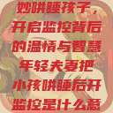 年轻夫妻巧妙哄睡孩子，开启监控背后的温情与智慧年轻夫妻把小孩哄睡后开监控是什么意思  第1张
