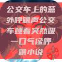 公交车上的意外呼噜声公交车睡着突然吸一口气像呼噜小说  第1张