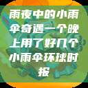 雨夜中的小雨伞奇遇一个晚上用了好几个小雨伞环球时报  第1张