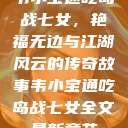 韦小宝通吃岛战七女，艳福无边与江湖风云的传奇故事韦小宝通吃岛战七女全文最新章节  第1张