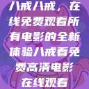 八戒八戒，在线免费观看所有电影的全新体验八戒看免费高清电影在线观看  第1张