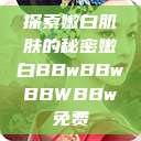 探索嫩白肌肤的秘密嫩白BBwBBwBBWBBw免费  第1张