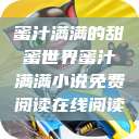 蜜汁满满的甜蜜世界蜜汁满满小说免费阅读在线阅读  第1张