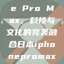 日本iPhone Pro Max，科技与文化的完美融合日本iphonepromax70  第1张