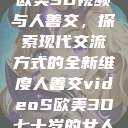 欧美3D视频与人善交，探索现代交流方式的全新维度人善交videoS欧美3D七十岁的女人  第1张
