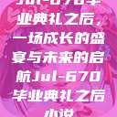 Jul-670毕业典礼之后，一场成长的盛宴与未来的启航Jul-670毕业典礼之后小说  第1张