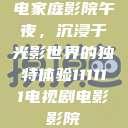 电家庭影院午夜，沉浸于光影世界的独特体验111111电视剧电影影院  第1张