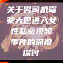 关于男司机驾驶大巴进入女性私密视频事件的深度探讨 第1张 关于男司机驾驶大巴进入女性私密视频事件的深度探讨 第1张
