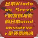 日本Windows Server的发展与影响日本windowsserver是免费的吗  第1张