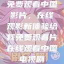 免费观看中国影片,在线观影新体验给我免费观看片在线观看中国电视剧 第1张 免费观看中国影片,在线观影新体验给我免费观看片在线观看中国电视剧 第1张