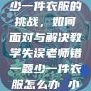 老师错一题少一件衣服的挑战,如何面对与解决教学失误老师错一题少一件衣服怎么办 小说 第1张 老师错一题少一件衣服的挑战,如何面对与解决教学失误老师错一题少一件衣服怎么办 小说 第1张