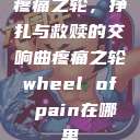 疼痛之轮，挣扎与救赎的交响曲疼痛之轮wheel of pain在哪里  第1张