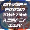 麻花豆精产三产区区别及其独特之处麻花豆精产三产区区别?  第1张