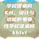 学校课桌椅KH,设计与功能的重要性学校课桌椅kh1v1 第1张 学校课桌椅KH,设计与功能的重要性学校课桌椅kh1v1 第1张