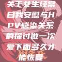 关于女生经常自我安慰与HPV感染关系的探讨做一次爱下面多久才能恢复  第1张