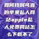 如何找到可靠的苹果私人网站apple私人免费网站怎么下载不了 第1张 如何找到可靠的苹果私人网站apple私人免费网站怎么下载不了 第1张