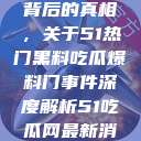 揭秘热门事件背后的真相，关于51热门黑料吃瓜爆料门事件深度解析51吃瓜网最新消息今天  第1张