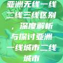 亚洲无线一线二线三线区别，深度解析与探讨亚洲一线城市二线城市  第1张
