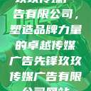玖玖传媒广告有限公司，塑造品牌力量的卓越传媒广告先锋玖玖传媒广告有限公司网站  第1张