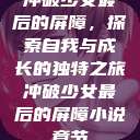 冲破少女最后的屏障，探索自我与成长的独特之旅冲破少女最后的屏障小说章节  第1张