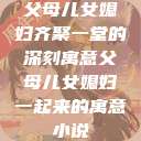 父母儿女媳妇齐聚一堂的深刻寓意父母儿女媳妇一起来的寓意小说  第1张