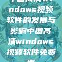 中国高清Windows视频软件的发展与影响中国高清windows视频软件免费版  第1张