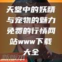 天堂中的妖精与宠物的魅力免费的行情网站www下载大全  第1张