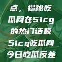 探索今日热点，揭秘吃瓜网在51cg的热门话题51cg吃瓜网今日吃瓜反差婊  第1张