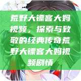 荒野大镖客大妈视频，探索与致敬的经典传奇荒野大镖客大妈视频剧情  第1张