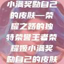 王者荣耀姬小满奖励自己的皮肤—荣耀之路的独特荣誉王者荣耀姬小满奖励自己的皮肤在线观看  第1张
