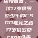 闪耀青春，一位17岁俄罗斯少年的CSGO电竞之路17岁俄罗斯csgo选手  第1张