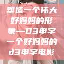 塑造一个伟大好妈妈的形象—D3申字一个好妈妈的d3申字电影  第1张