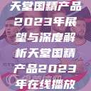 天堂国精产品2023年展望与深度解析天堂国精产品2023年在线播放 第1张 天堂国精产品2023年展望与深度解析天堂国精产品2023年在线播放 第1张