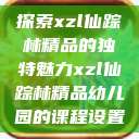 探索xzl仙踪林精品的独特魅力xzl仙踪林精品幼儿园的课程设置  第1张