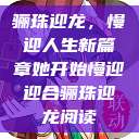 骊珠迎龙，慢迎人生新篇章她开始慢迎迎合骊珠迎龙阅读  第1张