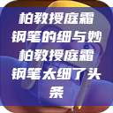 柏教授庭霜钢笔的细与妙柏教授庭霜钢笔太细了头条  第1张