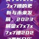关于x7x7x7x7槽的更新与未来发展，2023展望x7x7x7x7槽2023更新日历  第1张