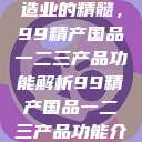探索中国制造业的精髓，99精产国品一二三产品功能解析99精产国品一二三产品功能介绍  第1张