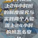 两个人轮流上24小时班的制度探究与实践两个人轮流上24小时的班怎么安排 第1张 两个人轮流上24小时班的制度探究与实践两个人轮流上24小时的班怎么安排 第1张
