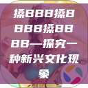 搡BBB搡BBBB搡BBBB—探究一种新兴文化现象  第1张