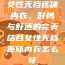 女性无裆连体内衣,时尚与舒适的完美结合女性无裆连体内衣怎么穿 第1张 女性无裆连体内衣,时尚与舒适的完美结合女性无裆连体内衣怎么穿 第1张
