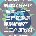 中国精产产业的崛起与产区演变，一二三产区的深度解析精产一二三产区划分标准图片  第1张