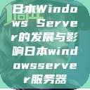 日本Windows Server的发展与影响日本windowsserver服务器  第1张