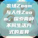 农场Zoom与人性Zoom，探索两种不同生活方式的差异  第1张