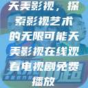 天美影视，探索影视艺术的无限可能天美影视在线观看电视剧免费播放  第1张